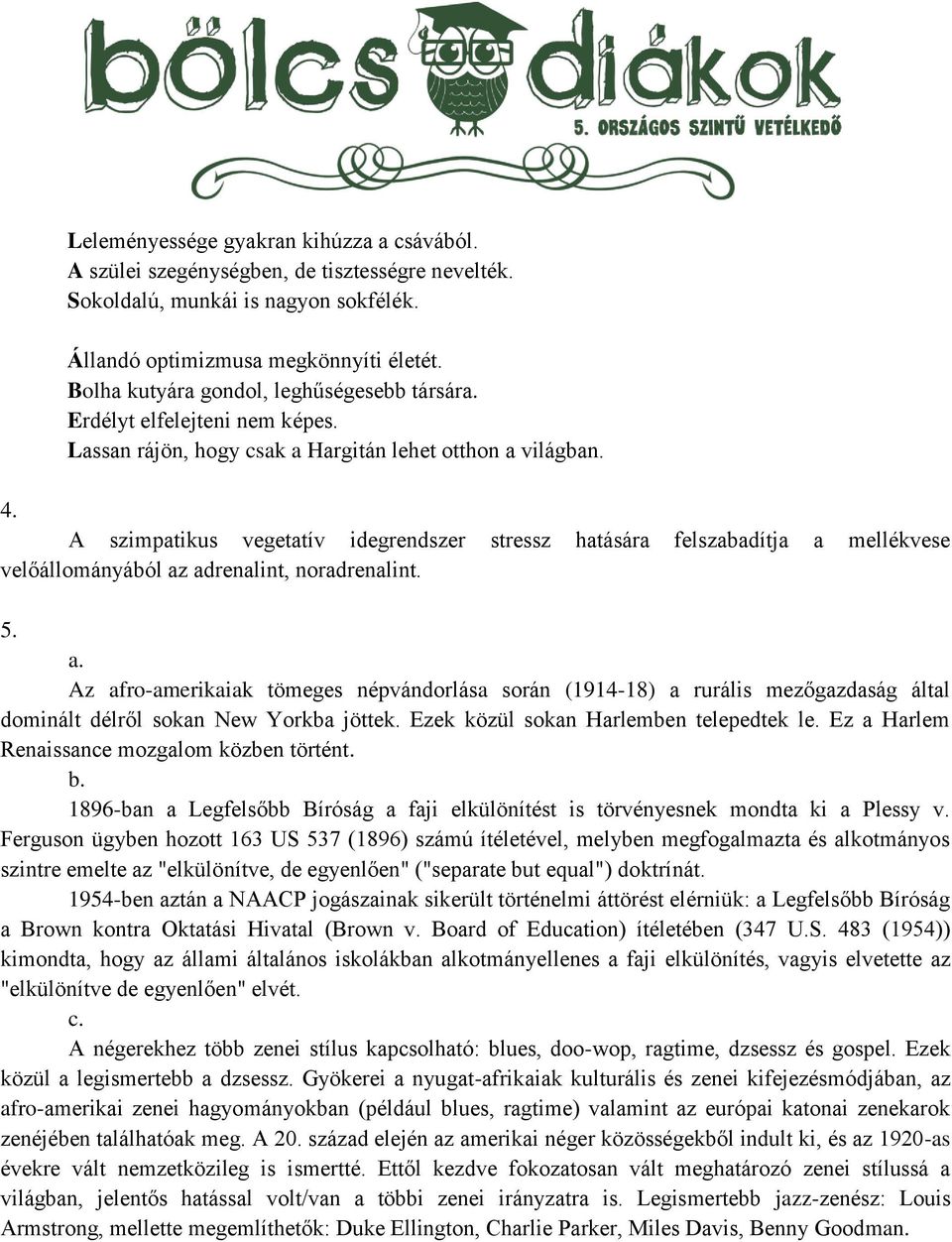 A szimpatikus vegetatív idegrendszer stressz hatására felszabadítja a mellékvese velőállományából az adrenalint, noradrenalint. 5. a. Az afro-amerikaiak tömeges népvándorlása során (1914-18) a rurális mezőgazdaság által dominált délről sokan New Yorkba jöttek.