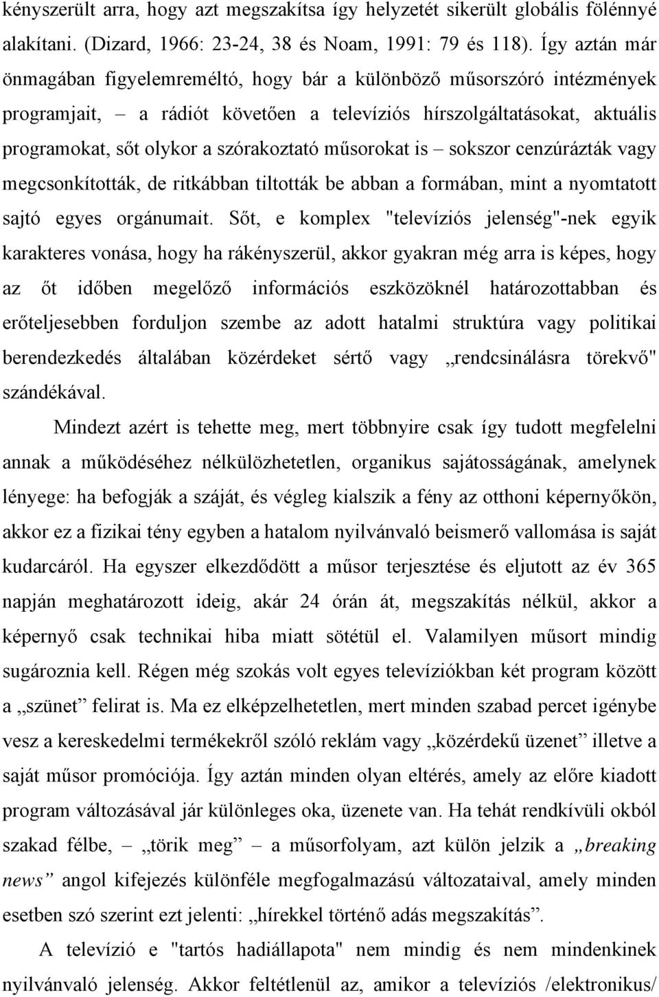 műsorokat is sokszor cenzúrázták vagy megcsonkították, de ritkábban tiltották be abban a formában, mint a nyomtatott sajtó egyes orgánumait.