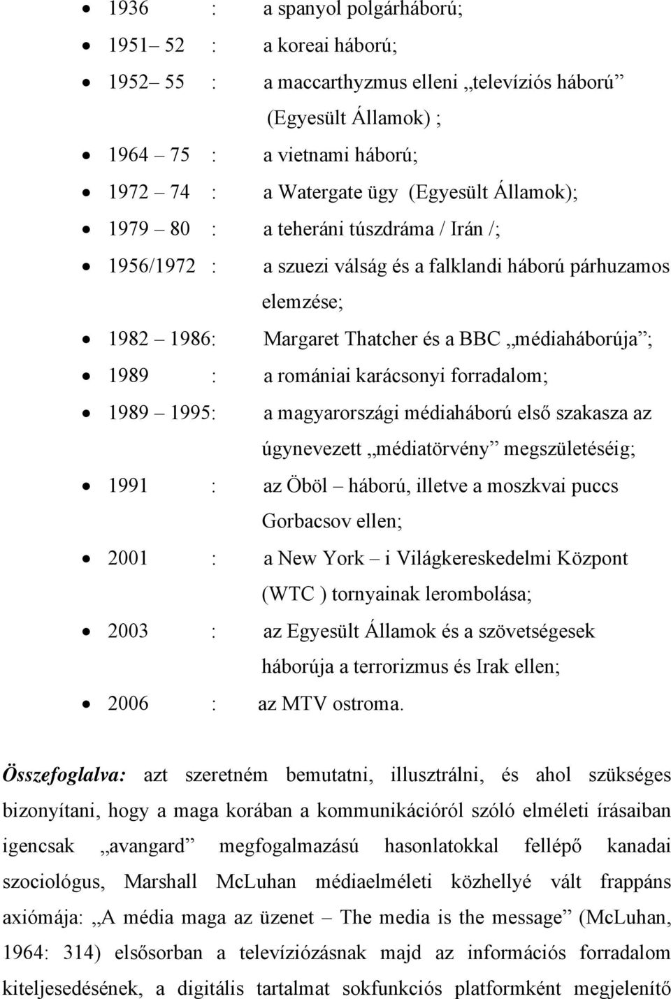 karácsonyi forradalom; 1989 1995: a magyarországi médiaháború első szakasza az úgynevezett médiatörvény megszületéséig; 1991 : az Öböl háború, illetve a moszkvai puccs Gorbacsov ellen; 2001 : a New