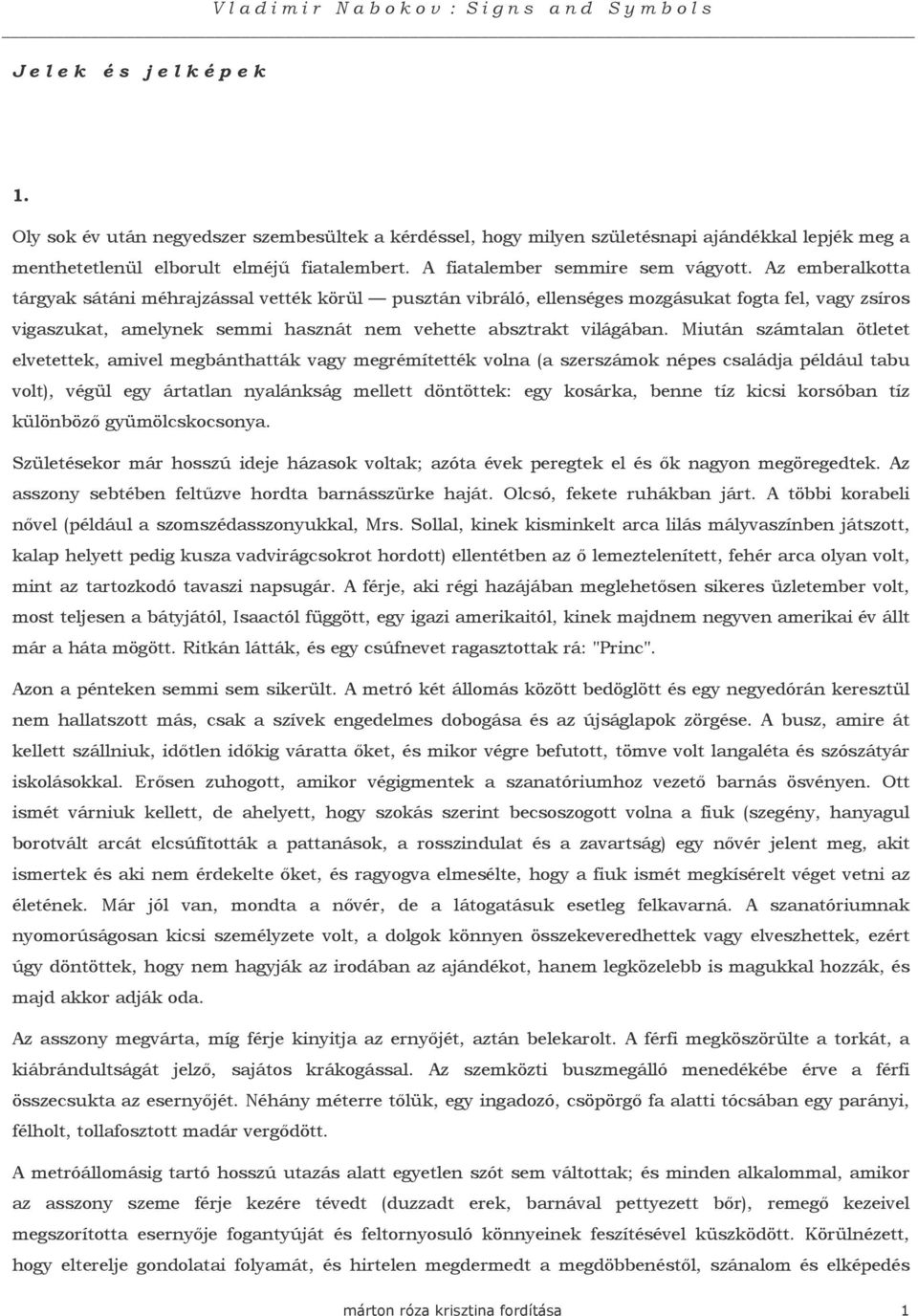 Az emberalkotta tárgyak sátáni méhrajzással vették körül pusztán vibráló, ellenséges mozgásukat fogta fel, vagy zsíros vigaszukat, amelynek semmi hasznát nem vehette absztrakt világában.