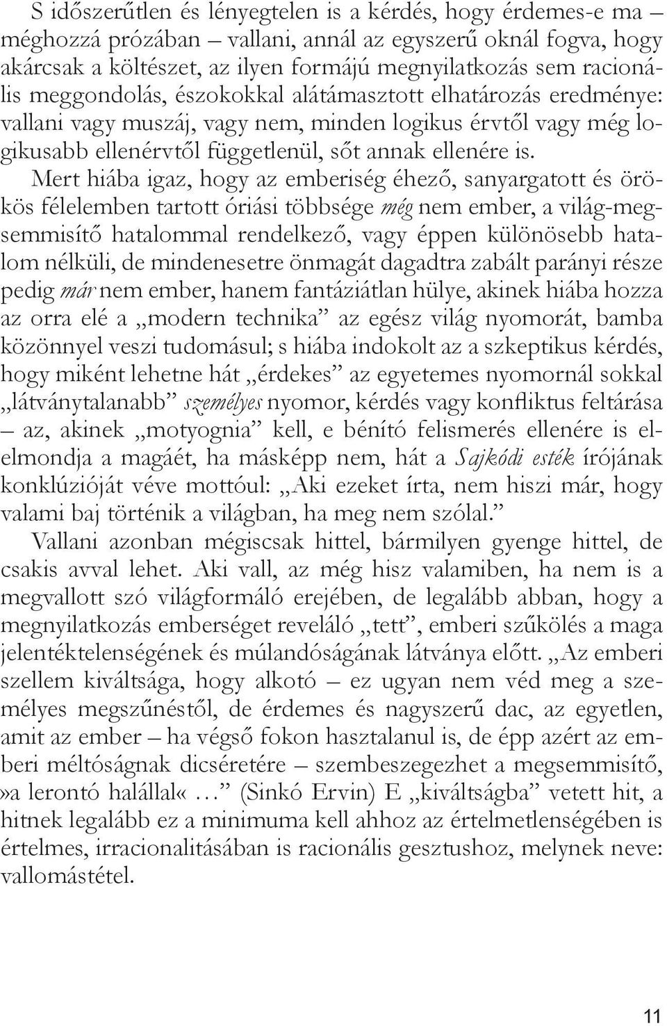 Mert hiába igaz, hogy az emberiség éhező, sanyargatott és örökös félelemben tartott óriási többsége még nem ember, a világ-megsemmisítő hatalommal rendelkező, vagy éppen különösebb hatalom nélküli,