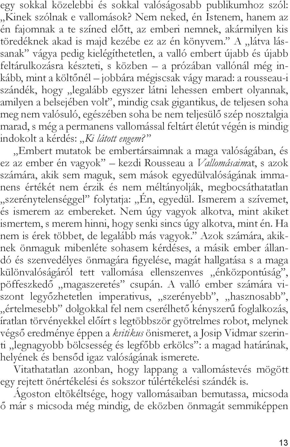 A látva lássanak vágya pedig kielégíthetetlen, a valló embert újabb és újabb feltárulkozásra készteti, s közben a prózában vallónál még inkább, mint a költőnél jobbára mégiscsak vágy marad: a