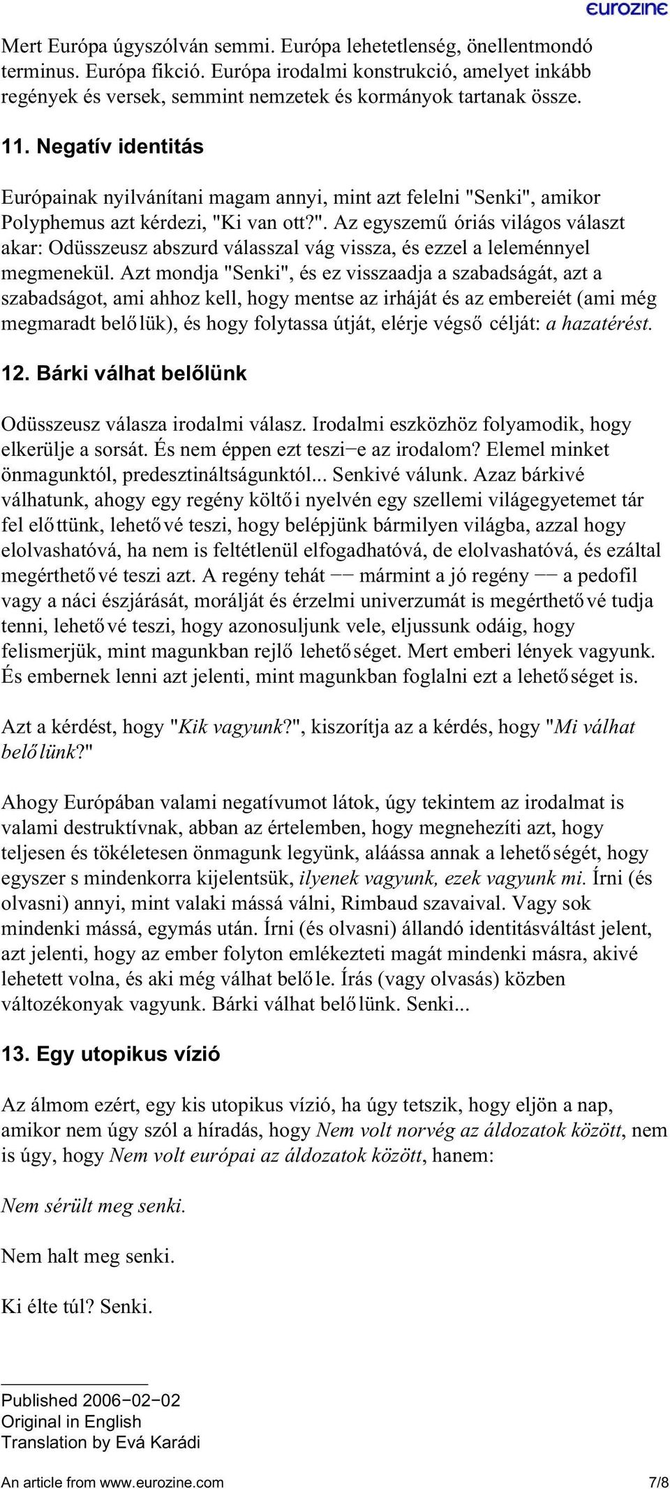 Azt mondja "Senki", és ez visszaadja a szabadságát, azt a szabadságot, ami ahhoz kell, hogy mentse az irháját és az embereiét (ami még megmaradt belőlük), és hogy folytassa útját, elérje végső