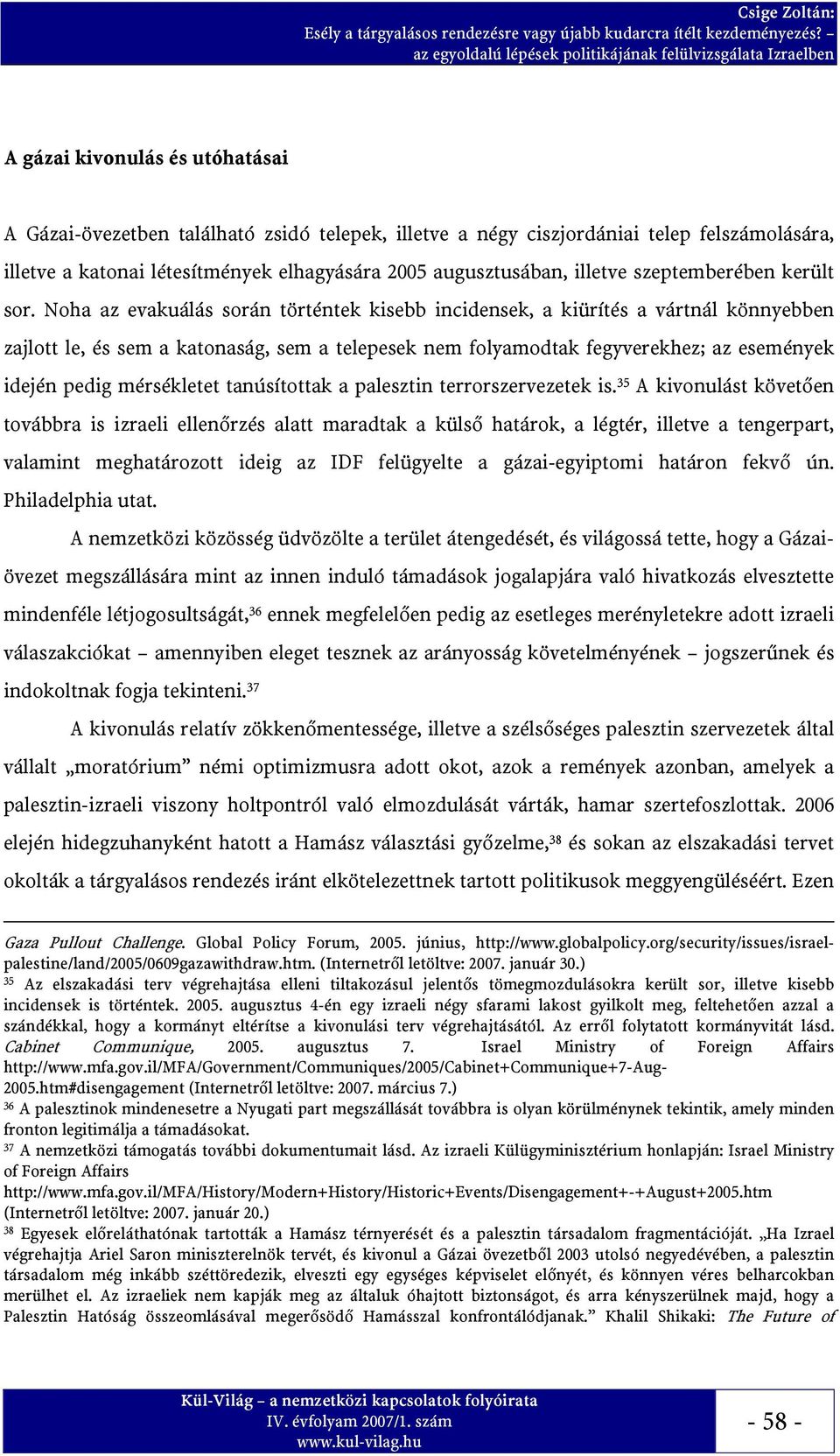 Noha az evakuálás során történtek kisebb incidensek, a kiürítés a vártnál könnyebben zajlott le, és sem a katonaság, sem a telepesek nem folyamodtak fegyverekhez; az események idején pedig