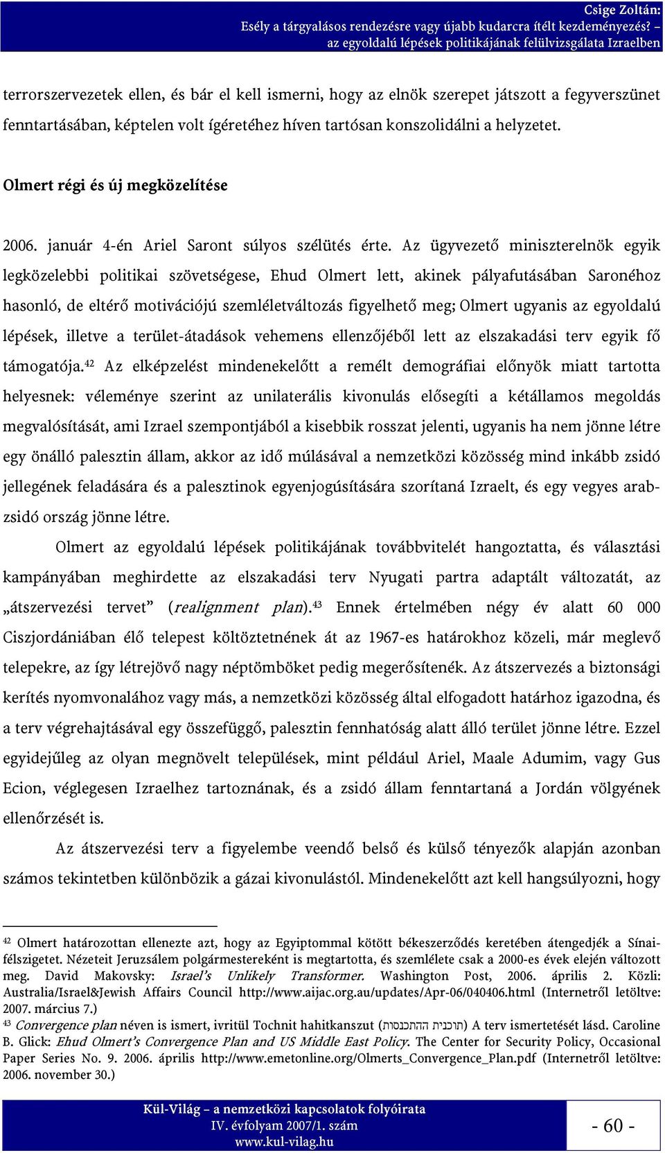 Az ügyvezető miniszterelnök egyik legközelebbi politikai szövetségese, Ehud Olmert lett, akinek pályafutásában Saronéhoz hasonló, de eltérő motivációjú szemléletváltozás figyelhető meg; Olmert