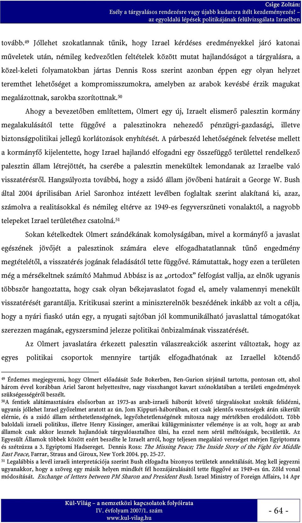 jártas Dennis Ross szerint azonban éppen egy olyan helyzet teremthet lehetőséget a kompromisszumokra, amelyben az arabok kevésbé érzik magukat megalázottnak, sarokba szorítottnak.