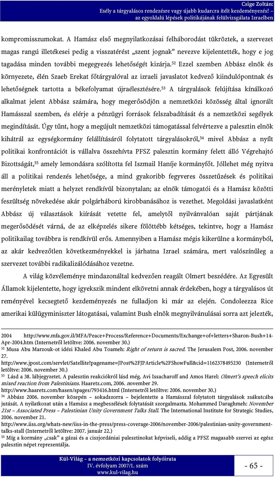 lehetőségét kizárja. 52 Ezzel szemben Abbász elnök és környezete, élén Szaeb Erekat főtárgyalóval az izraeli javaslatot kedvező kiindulópontnak és lehetőségnek tartotta a békefolyamat újraélesztésére.