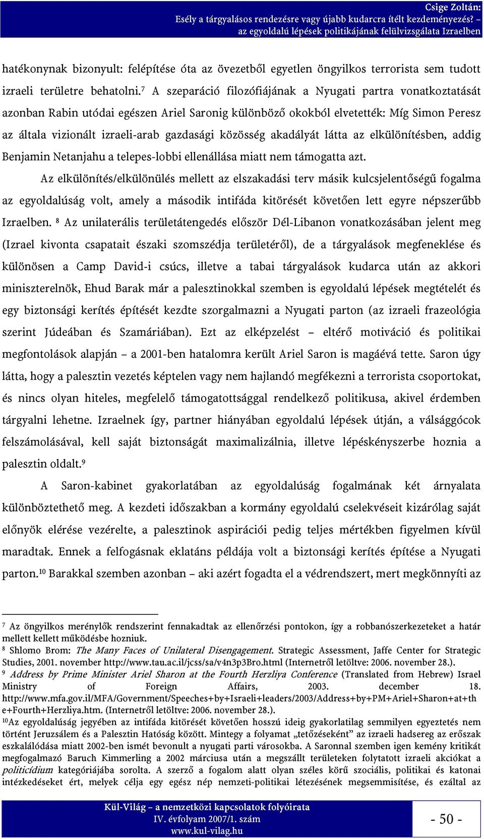 közösség akadályát látta az elkülönítésben, addig Benjamin Netanjahu a telepes-lobbi ellenállása miatt nem támogatta azt.