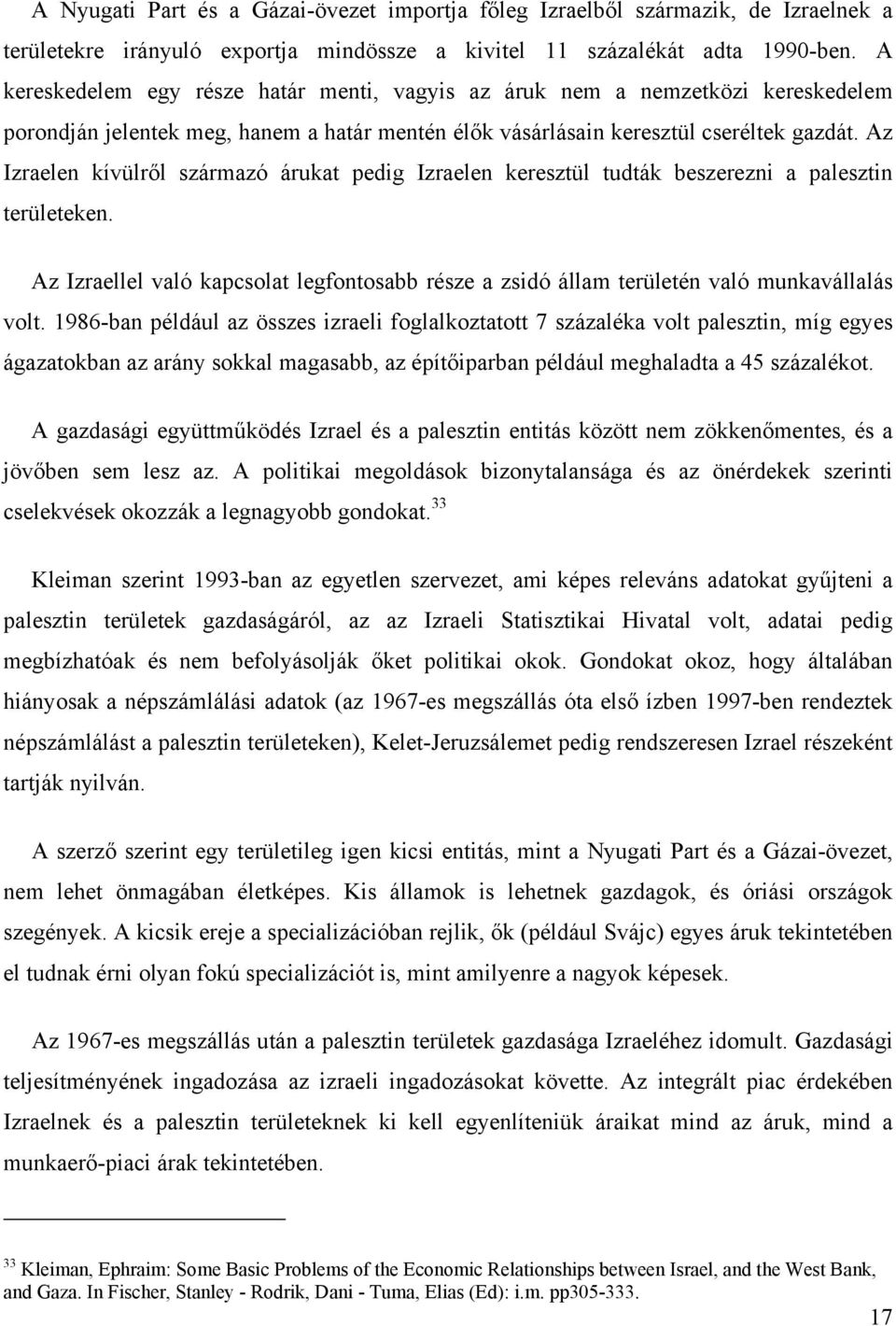 Az Izraelen kívülről származó árukat pedig Izraelen keresztül tudták beszerezni a palesztin területeken. Az Izraellel való kapcsolat legfontosabb része a zsidó állam területén való munkavállalás volt.