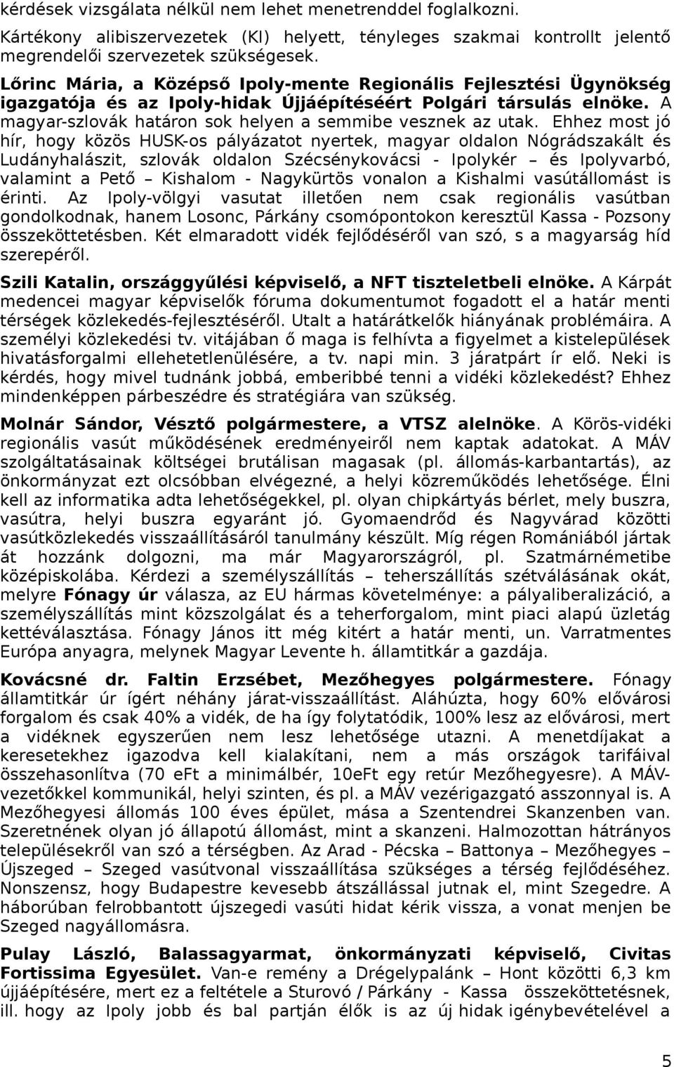 Ehhez most jó hír, hogy közös HUSK-os pályázatot nyertek, magyar oldalon Nógrádszakált és Ludányhalászit, szlovák oldalon Szécsénykovácsi - Ipolykér és Ipolyvarbó, valamint a Pető Kishalom -