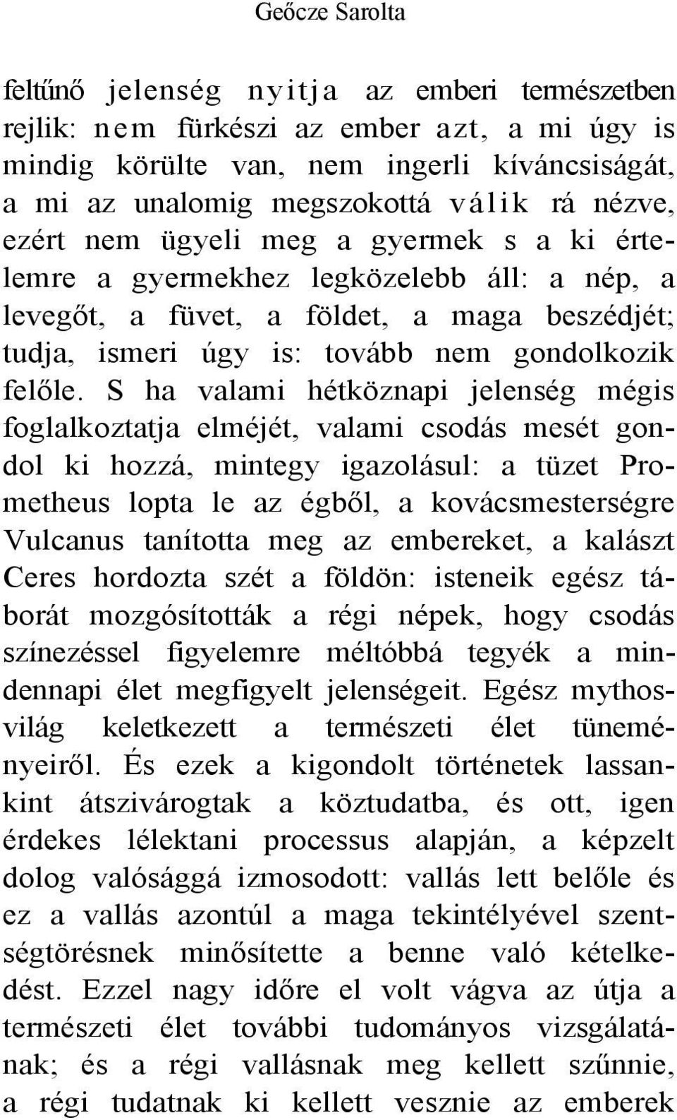 S ha valami hétköznapi jelenség mégis foglalkoztatja elméjét, valami csodás mesét gondol ki hozzá, mintegy igazolásul: a tüzet Prometheus lopta le az égből, a kovácsmesterségre Vulcanus tanította meg