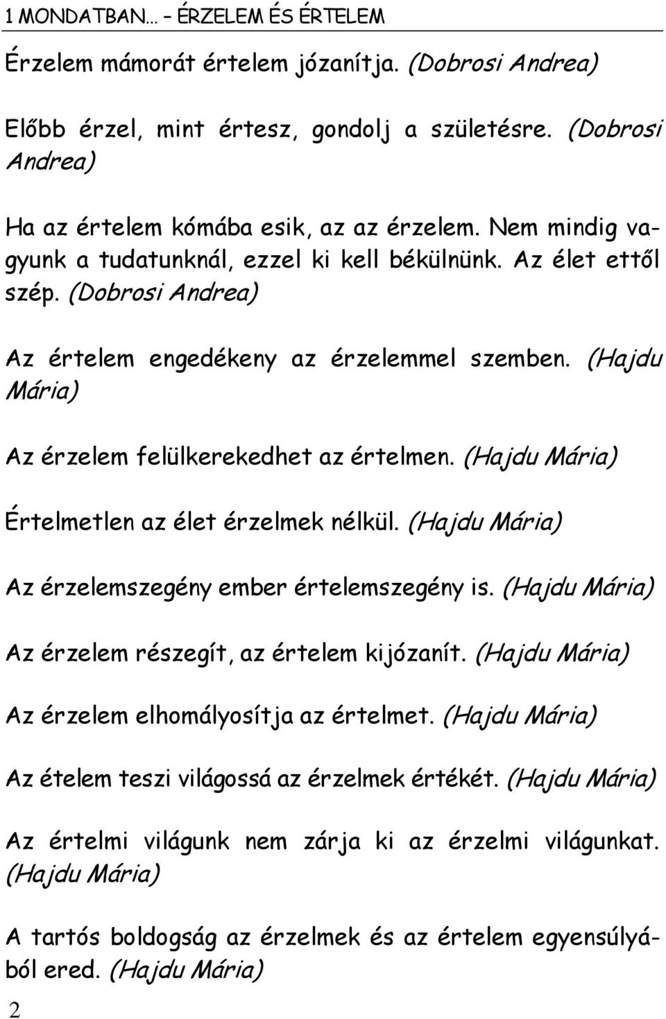 (Hajdu Mária) Értelmetlen az élet érzelmek nélkül. (Hajdu Mária) Az érzelemszegény ember értelemszegény is. (Hajdu Mária) Az érzelem részegít, az értelem kijózanít.