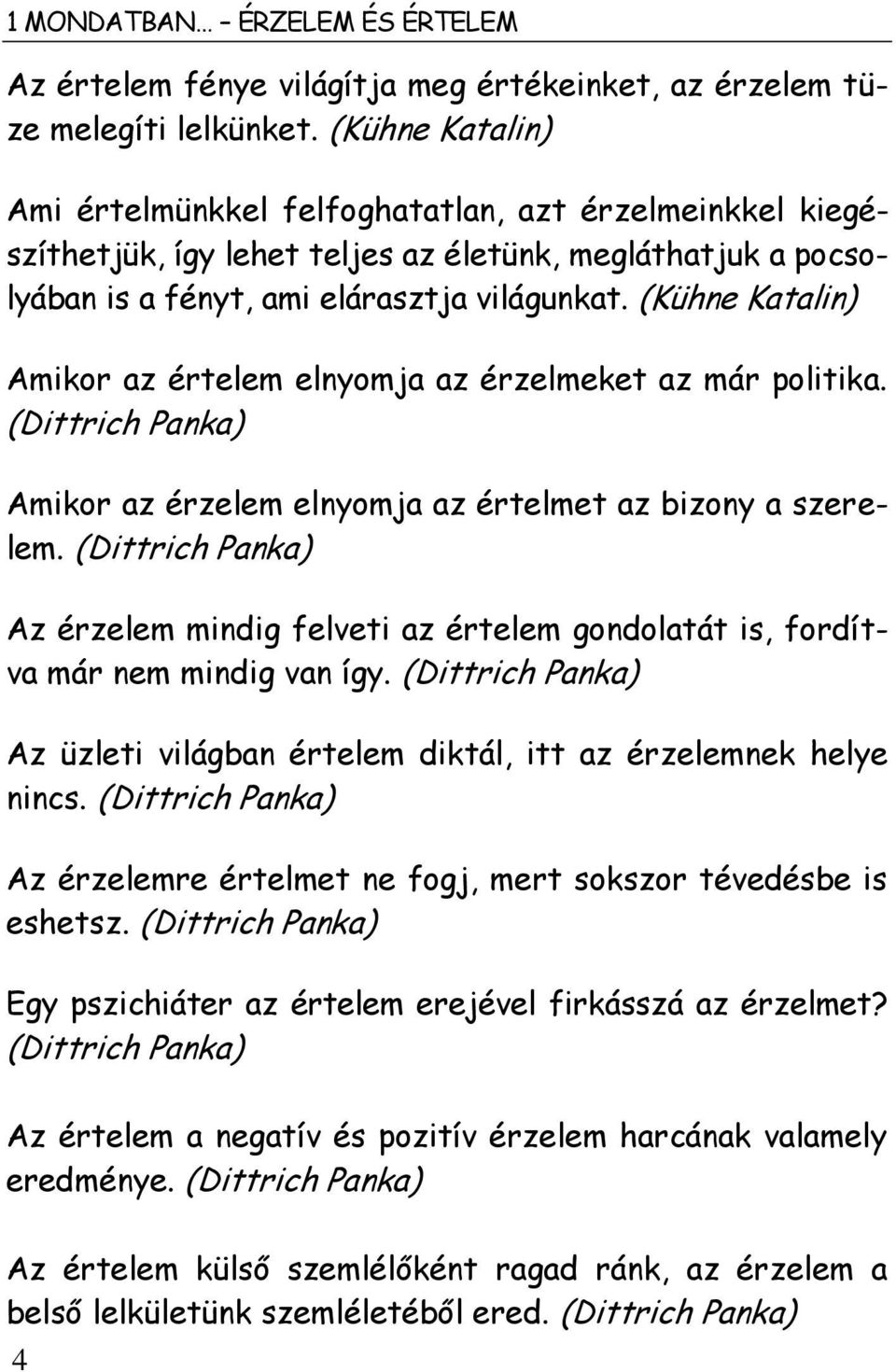 (Kühne Katalin) Amikor az értelem elnyomja az érzelmeket az már politika. (Dittrich Panka) Amikor az érzelem elnyomja az értelmet az bizony a szerelem.