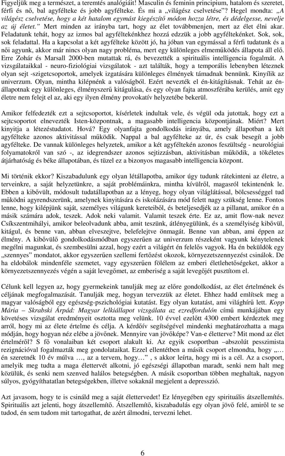 Mert minden az irányba tart, hogy az élet továbbmenjen, mert az élet élni akar. Feladatunk tehát, hogy az izmos bal agyféltekénkhez hozzá edzzük a jobb agyféltekénket. Sok, sok, sok feladattal.