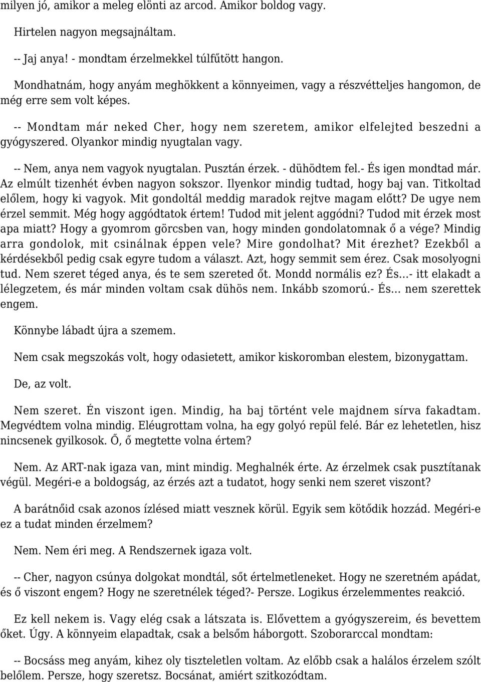 Olyankor mindig nyugtalan vagy. -- Nem, anya nem vagyok nyugtalan. Pusztán érzek. - dühödtem fel.- És igen mondtad már. Az elmúlt tizenhét évben nagyon sokszor. Ilyenkor mindig tudtad, hogy baj van.