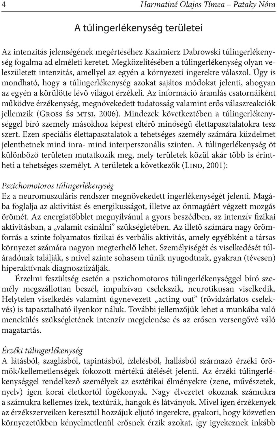 Úgy is mondható, hogy a túlingerlékenység azokat sajátos módokat jelenti, ahogyan az egyén a körülötte lévő világot érzékeli.