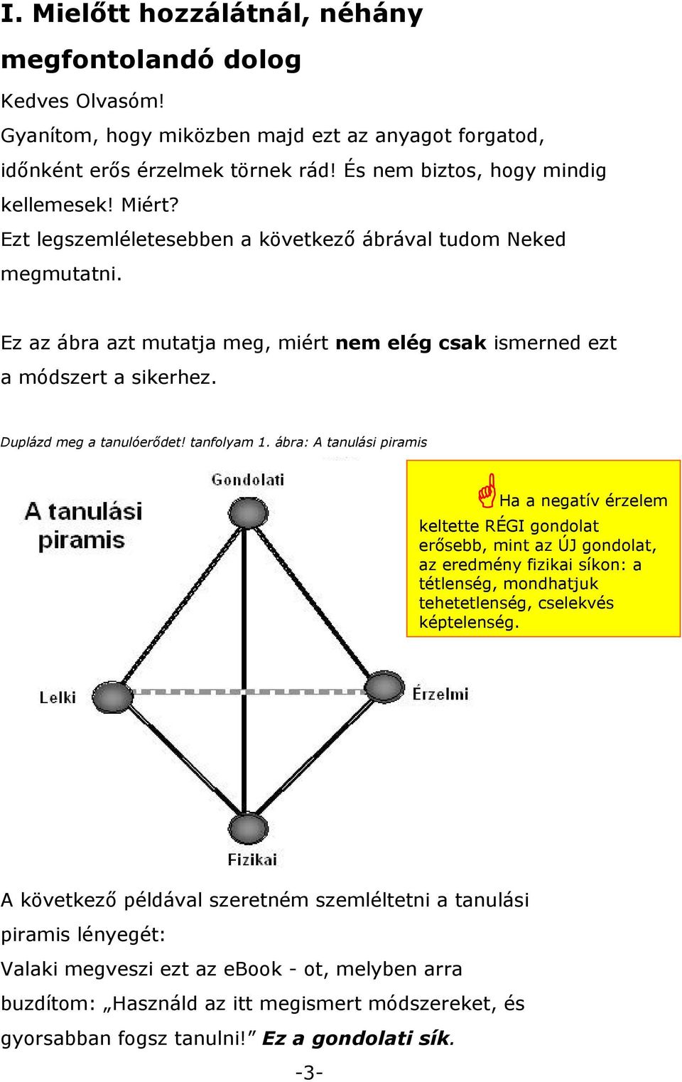 ábra: A tanulási piramis Ha a negatív érzelem keltette RÉGI gondolat erısebb, mint az ÚJ gondolat, az eredmény fizikai síkon: a tétlenség, mondhatjuk tehetetlenség, cselekvés képtelenség.