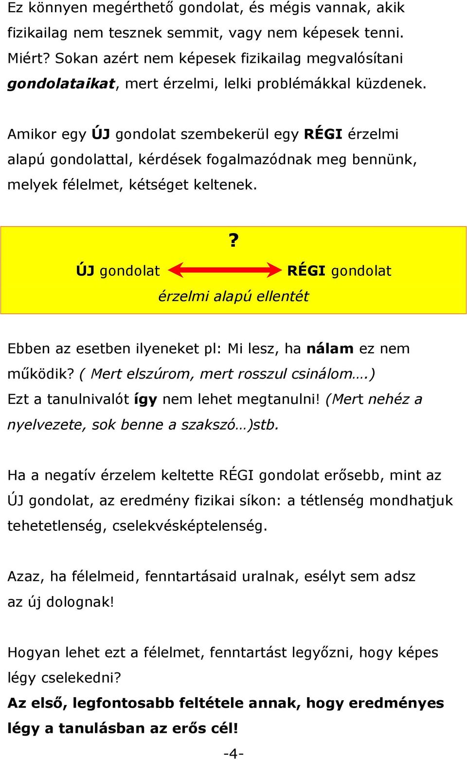 Amikor egy ÚJ gondolat szembekerül egy RÉGI érzelmi alapú gondolattal, kérdések fogalmazódnak meg bennünk, melyek félelmet, kétséget keltenek.