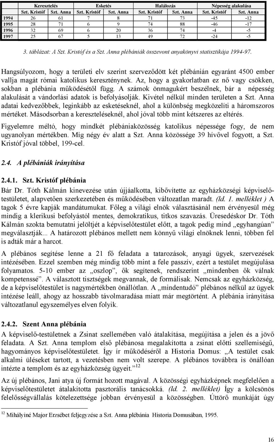 Hangsúlyozom, hogy a területi elv szerint szerveződött két plébánián egyaránt 4500 ember vallja magát római katolikus kereszténynek.