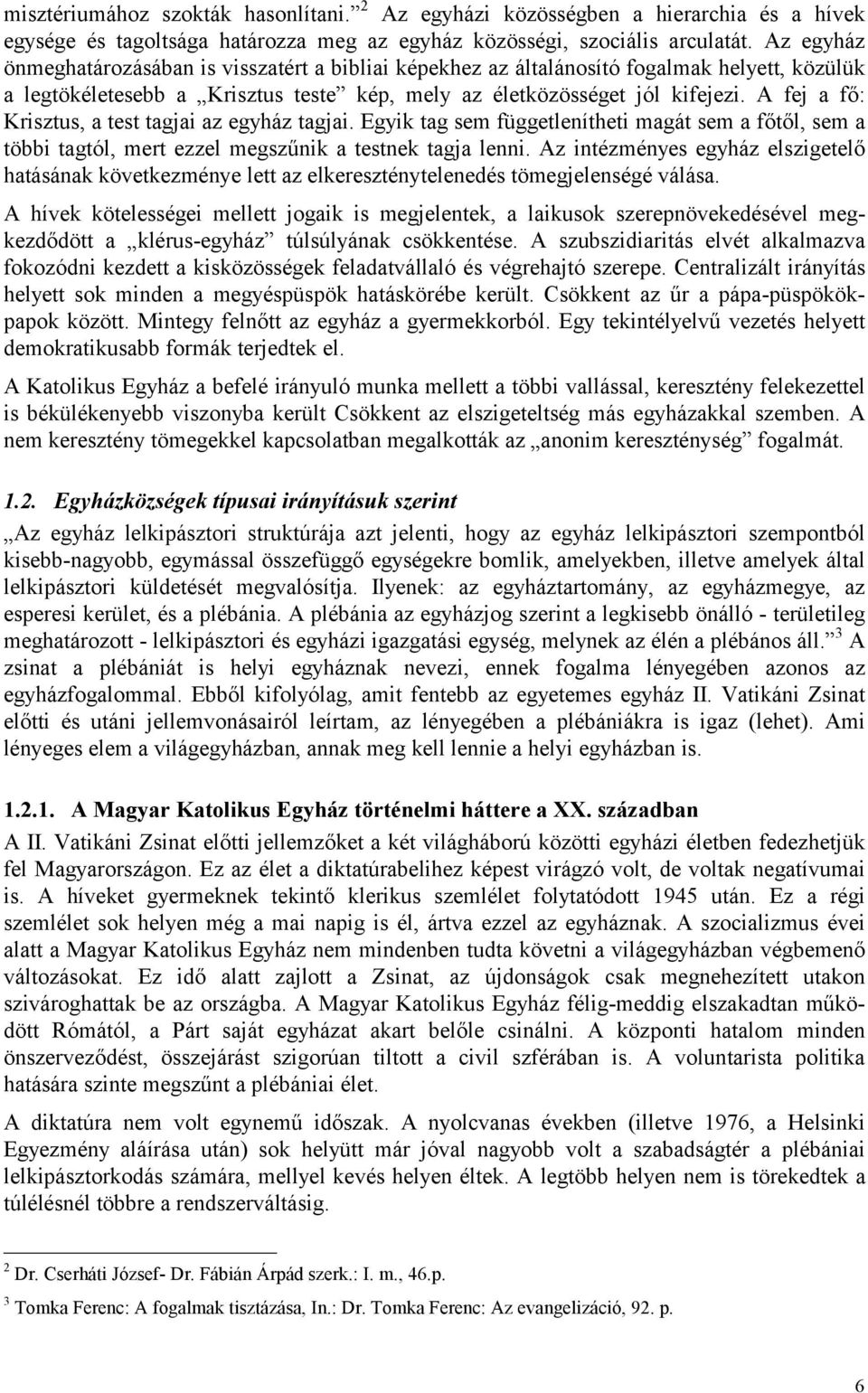 A fej a fő: Krisztus, a test tagjai az egyház tagjai. Egyik tag sem függetlenítheti magát sem a főtől, sem a többi tagtól, mert ezzel megszűnik a testnek tagja lenni.