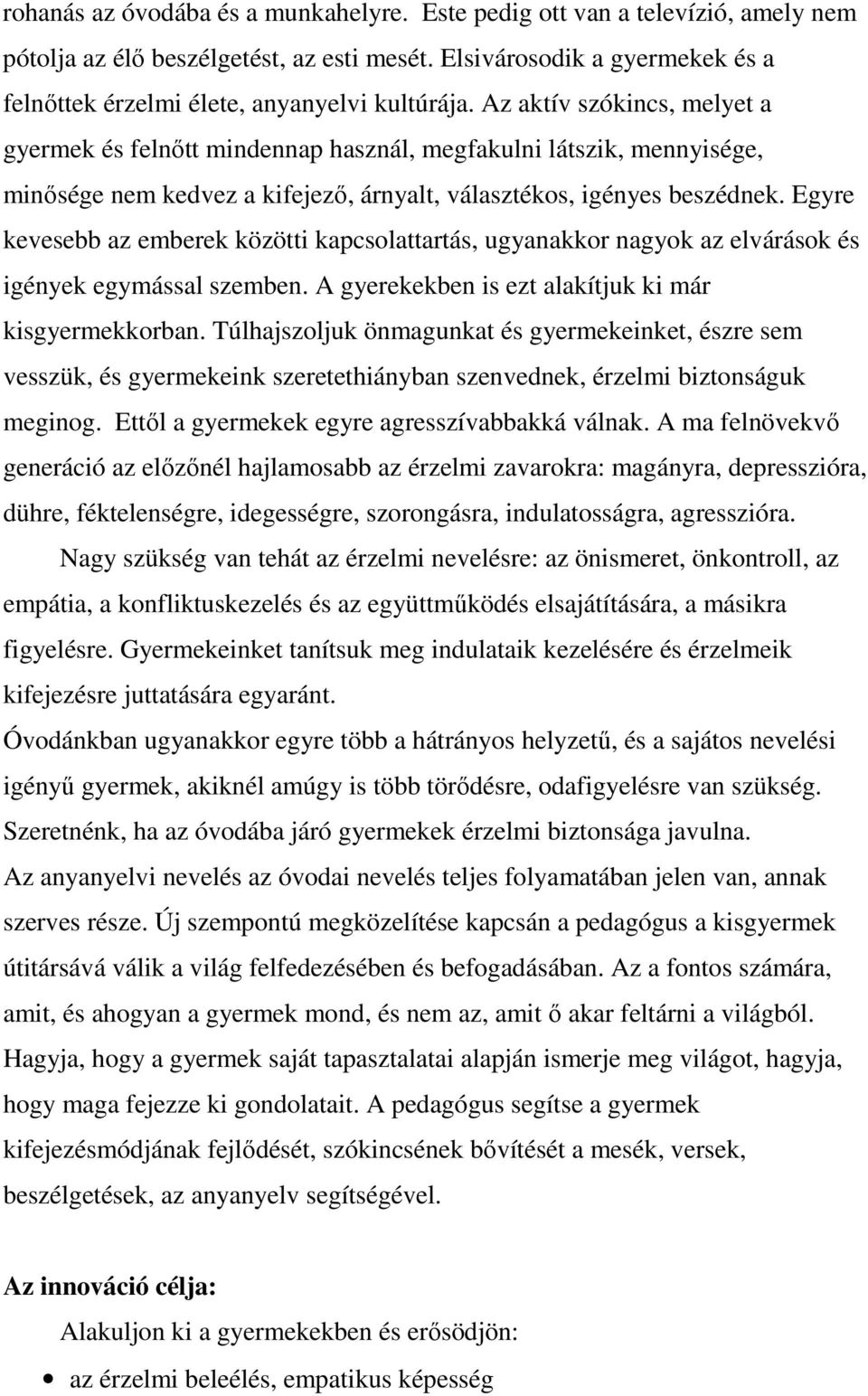 Egyre kevesebb az emberek közötti kapcsolattartás, ugyanakkor nagyok az elvárások és igények egymással szemben. A gyerekekben is ezt alakítjuk ki már kisgyermekkorban.