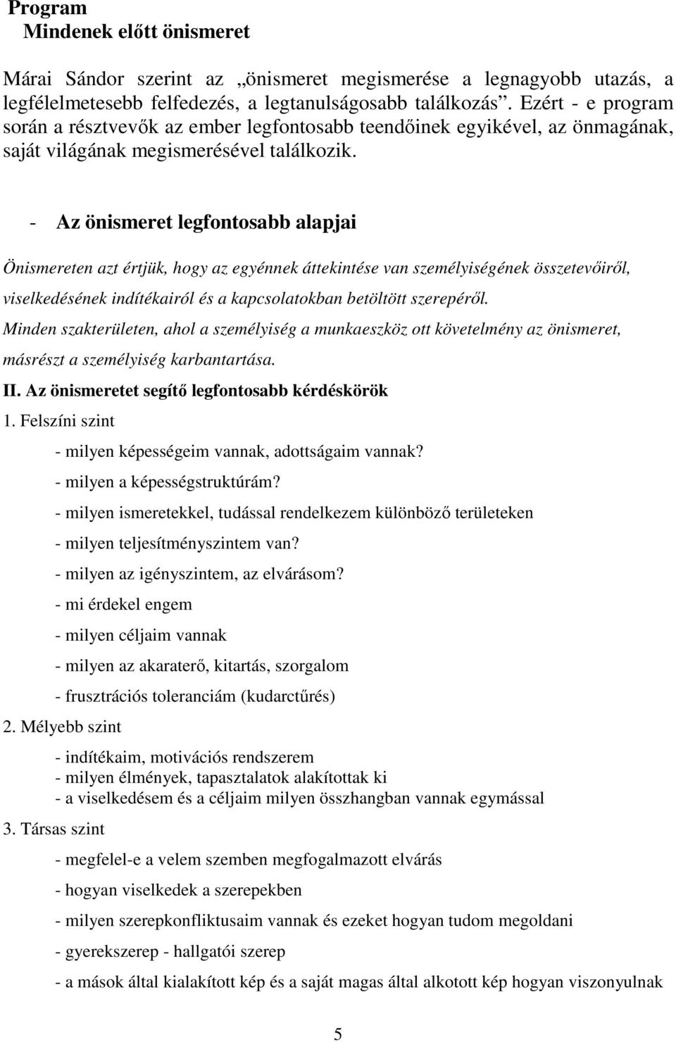 - Az önismeret legfontosabb alapjai Önismereten azt értjük, hogy az egyénnek áttekintése van személyiségének összetevőiről, viselkedésének indítékairól és a kapcsolatokban betöltött szerepéről.