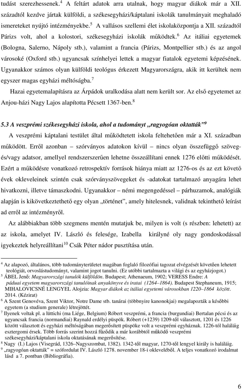 századtól Párizs volt, ahol a kolostori, székesegyházi iskolák működtek. 6 Az itáliai egyetemek (Bologna, Salerno, Nápoly stb.), valamint a francia (Párizs, Montpellier stb.