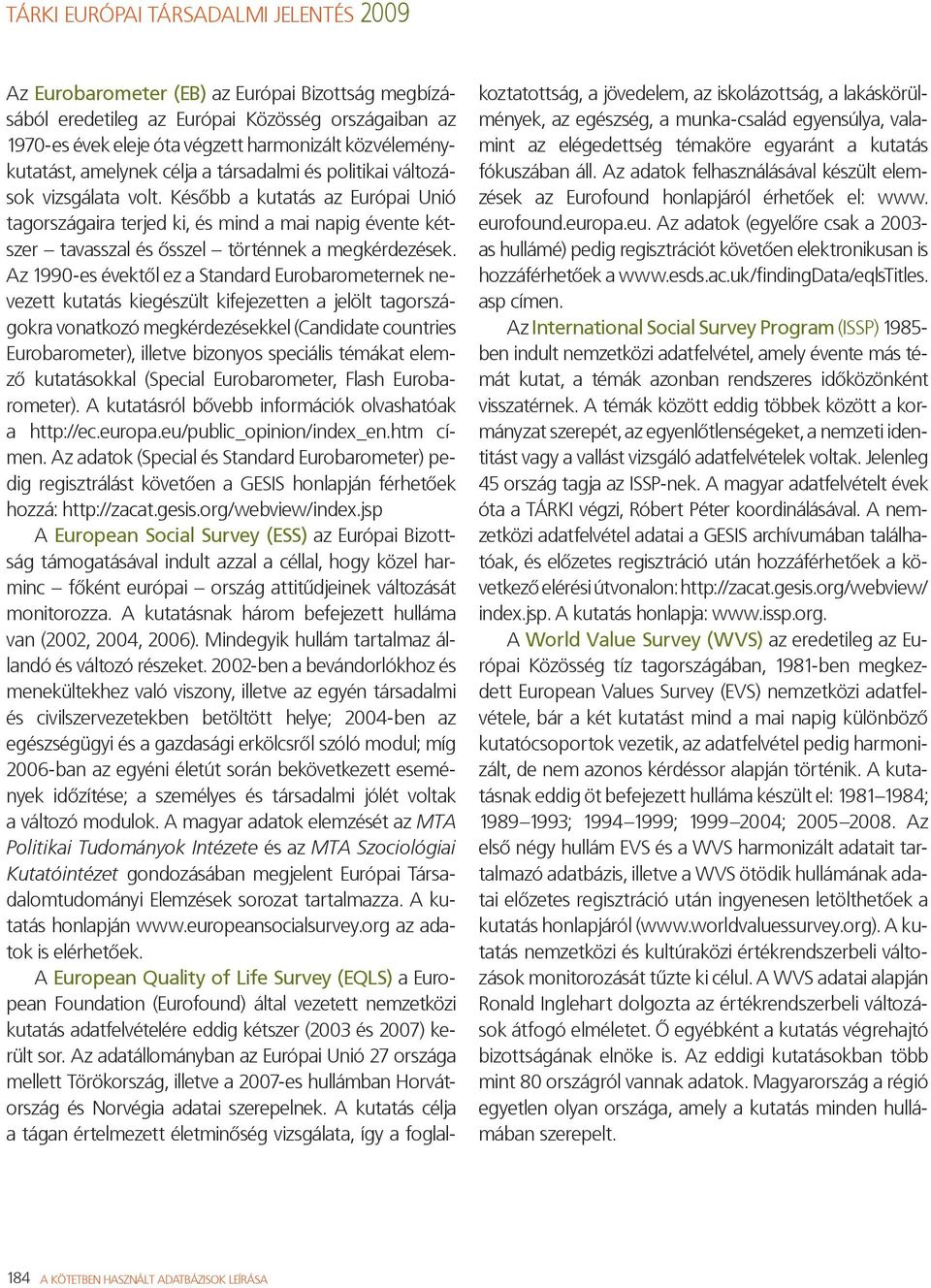 Az 1990-es évektől ez a Standard Eurobarometernek nevezett kutatás kiegészült kifejezetten a jelölt tagországokra vonatkozó megkérdezésekkel (Candidate countries Eurobarometer), illetve bizonyos