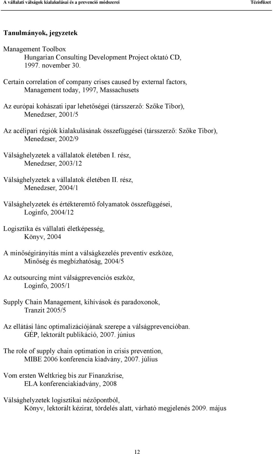 régiók kialakulásának összefüggései (társszerző: Szőke Tibor), Menedzser, 2002/9 Válsághelyzetek a vállalatok életében I. rész, Menedzser, 2003/12 Válsághelyzetek a vállalatok életében II.