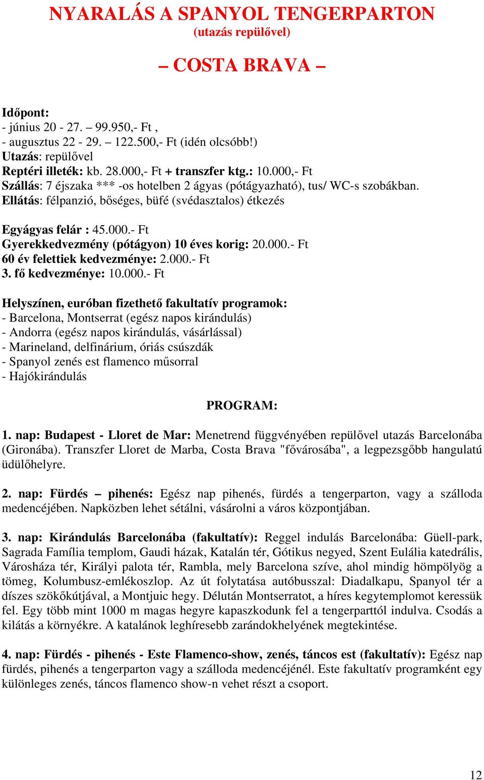 000.- Ft 60 év felettiek kedvezménye: 2.000.- Ft 3. f kedvezménye: 10.000.- Ft Helyszínen, euróban fizethet fakultatív programok: - Barcelona, Montserrat (egész napos kirándulás) - Andorra (egész