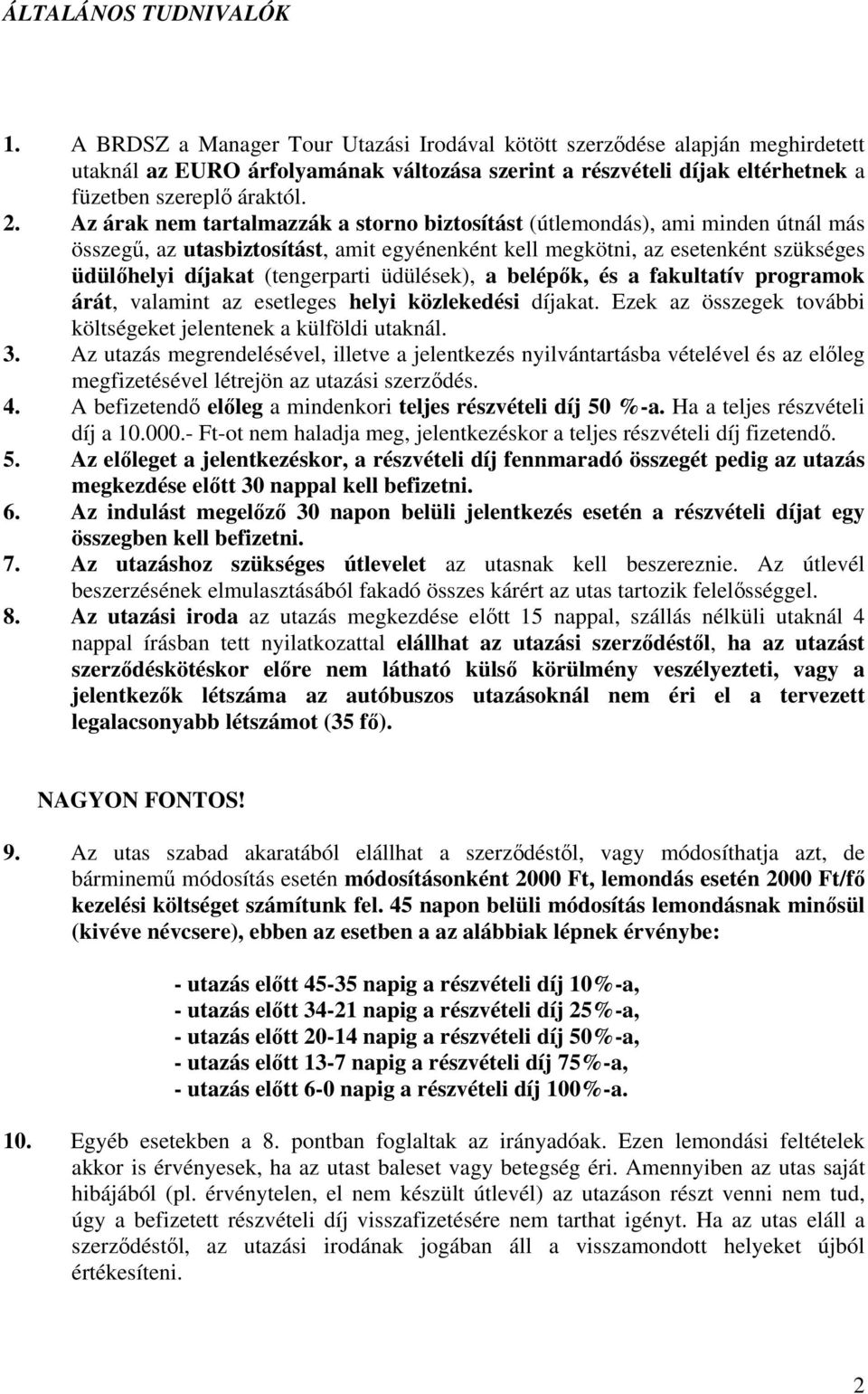 Az árak nem tartalmazzák a storno biztosítást (útlemondás), ami minden útnál más összeg, az utasbiztosítást, amit egyénenként kell megkötni, az esetenként szükséges üdülhelyi díjakat (tengerparti