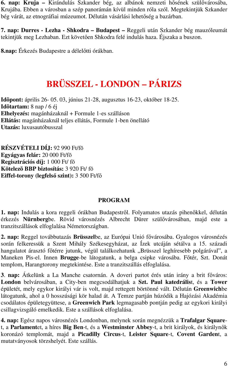 Ezt követen Shkodra felé indulás haza. Éjszaka a buszon. 8.nap: Érkezés Budapestre a déleltti órákban. BRÜSSZEL - LONDON PÁRIZS Idõpont: április 26-05.