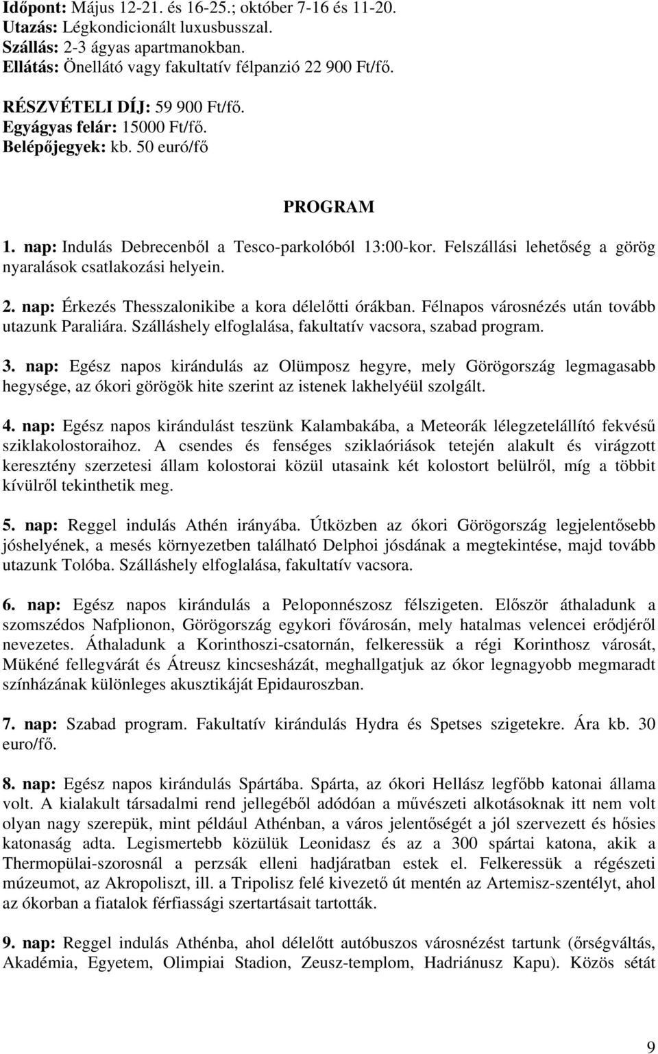 Felszállási lehetség a görög nyaralások csatlakozási helyein. 2. nap: Érkezés Thesszalonikibe a kora déleltti órákban. Félnapos városnézés után tovább utazunk Paraliára.