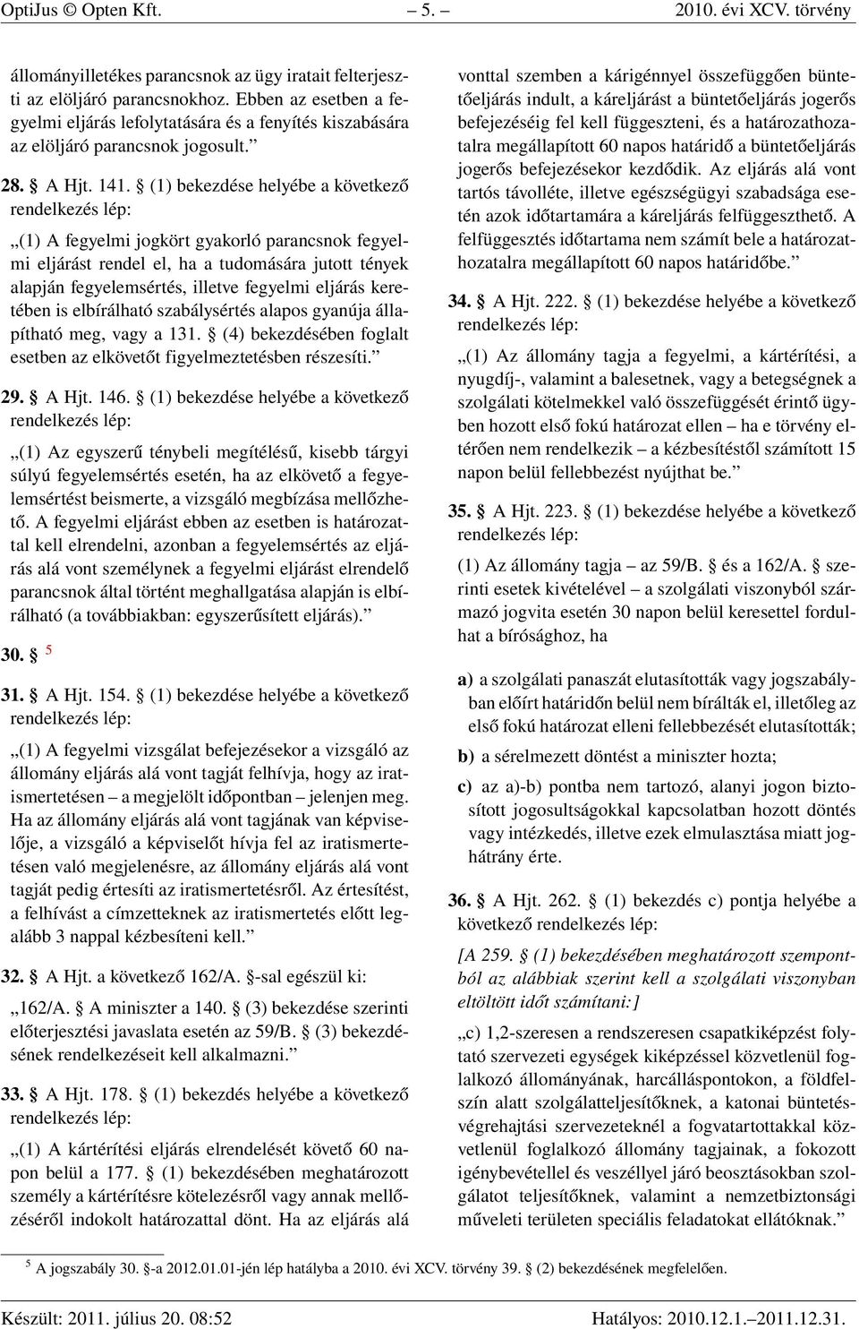 (1) bekezdése helyébe a következő (1) A fegyelmi jogkört gyakorló parancsnok fegyelmi eljárást rendel el, ha a tudomására jutott tények alapján fegyelemsértés, illetve fegyelmi eljárás keretében is