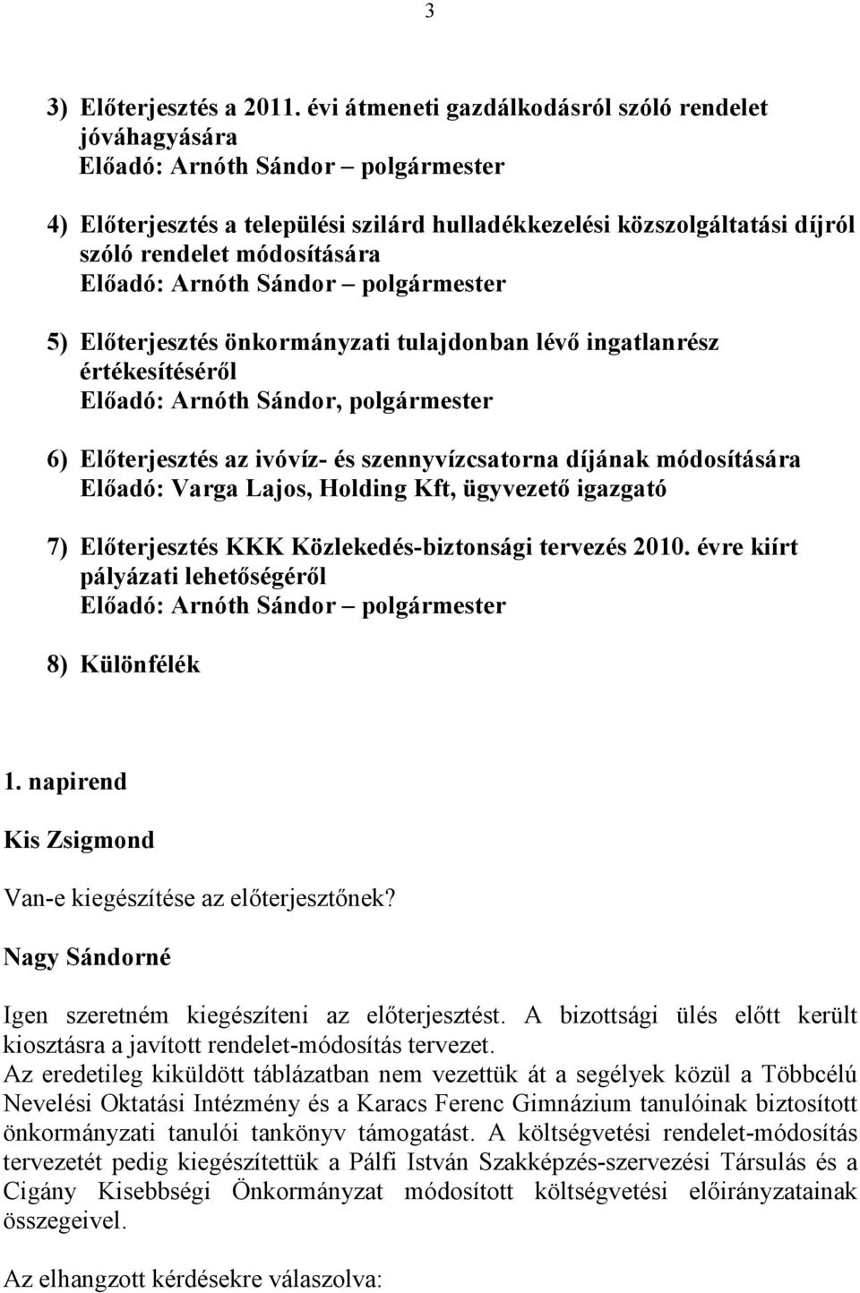 Előadó: Arnóth Sándor polgármester 5) Előterjesztés önkormányzati tulajdonban lévő ingatlanrész értékesítéséről Előadó: Arnóth Sándor, polgármester 6) Előterjesztés az ivóvíz- és szennyvízcsatorna