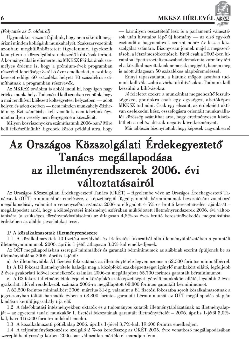 A kormányoldal is elismerte: az MKKSZ fõtitkárának személyes érdeme is, hogy a prémium-évek programban részvétel lehetõsége 3-ról 5 évre emelkedett, s az átlagkereset eddigi 60 százaléka helyett 70