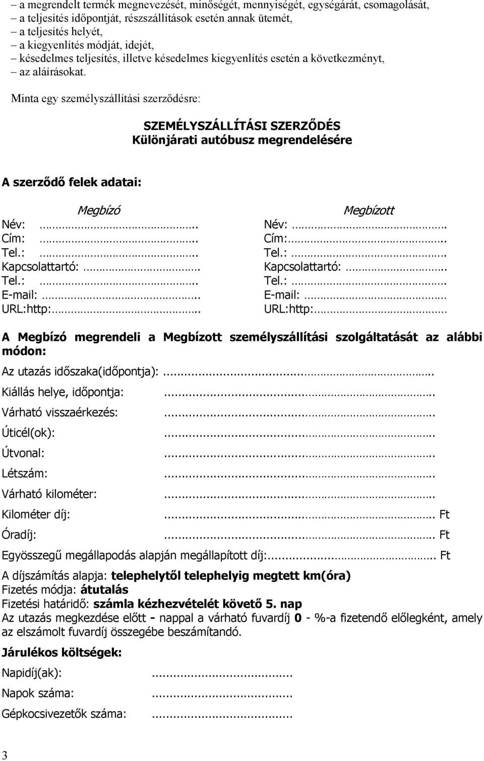 Minta egy személyszállítási szerzıdésre: SZEMÉLYSZÁLLÍTÁSI SZERZİDÉS Különjárati autóbusz megrendelésére A szerzıdı felek adatai: Megbízó Név:.. Cím:.. Tel.:.. Kapcsolattartó:. Tel.:.. E-mail:.