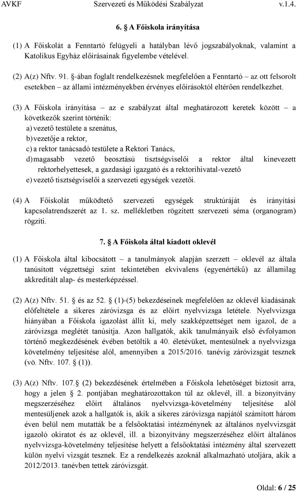 (3) A Főiskola irányítása az e szabályzat által meghatározott keretek között a következők szerint történik: a) vezető testülete a szenátus, b) vezetője a rektor, c) a rektor tanácsadó testülete a