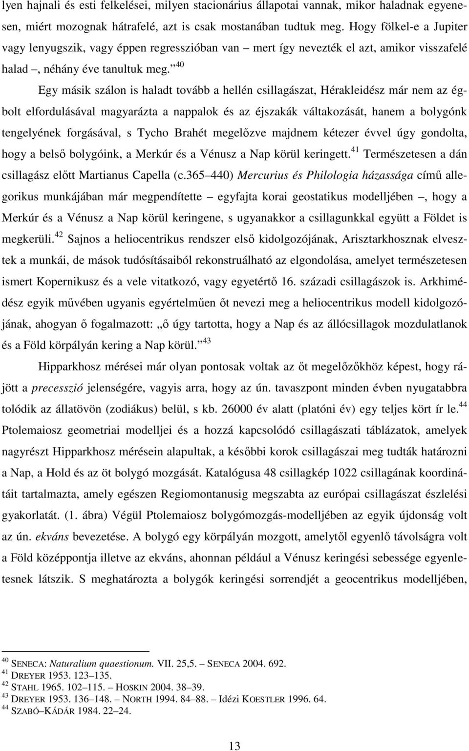 40 Egy másik szálon is haladt tovább a hellén csillagászat, Hérakleidész már nem az égbolt elfordulásával magyarázta a nappalok és az éjszakák váltakozását, hanem a bolygónk tengelyének forgásával, s