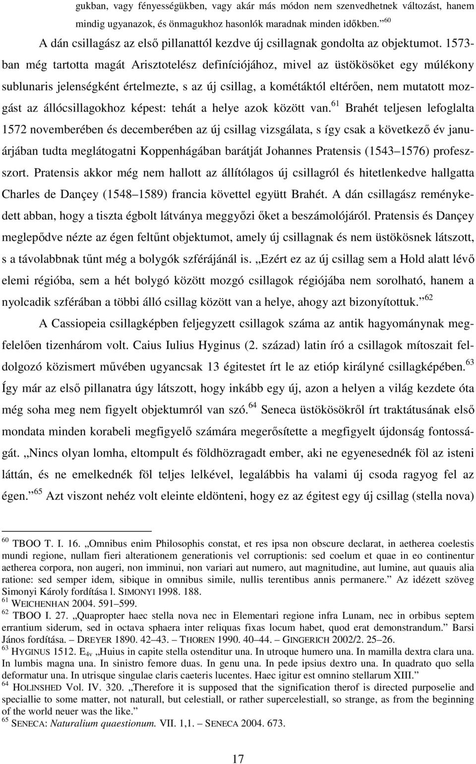 1573- ban még tartotta magát Arisztotelész definíciójához, mivel az üstökösöket egy múlékony sublunaris jelenségként értelmezte, s az új csillag, a kométáktól eltérıen, nem mutatott mozgást az