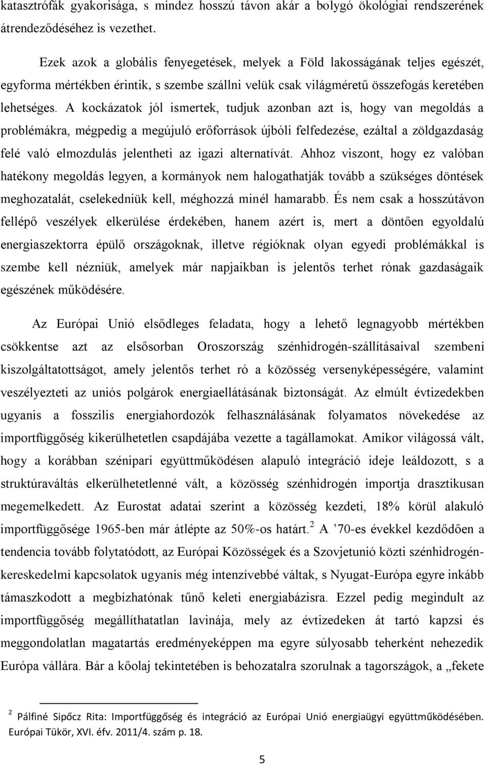 A kockázatok jól ismertek, tudjuk azonban azt is, hogy van megoldás a problémákra, mégpedig a megújuló erőforrások újbóli felfedezése, ezáltal a zöldgazdaság felé való elmozdulás jelentheti az igazi