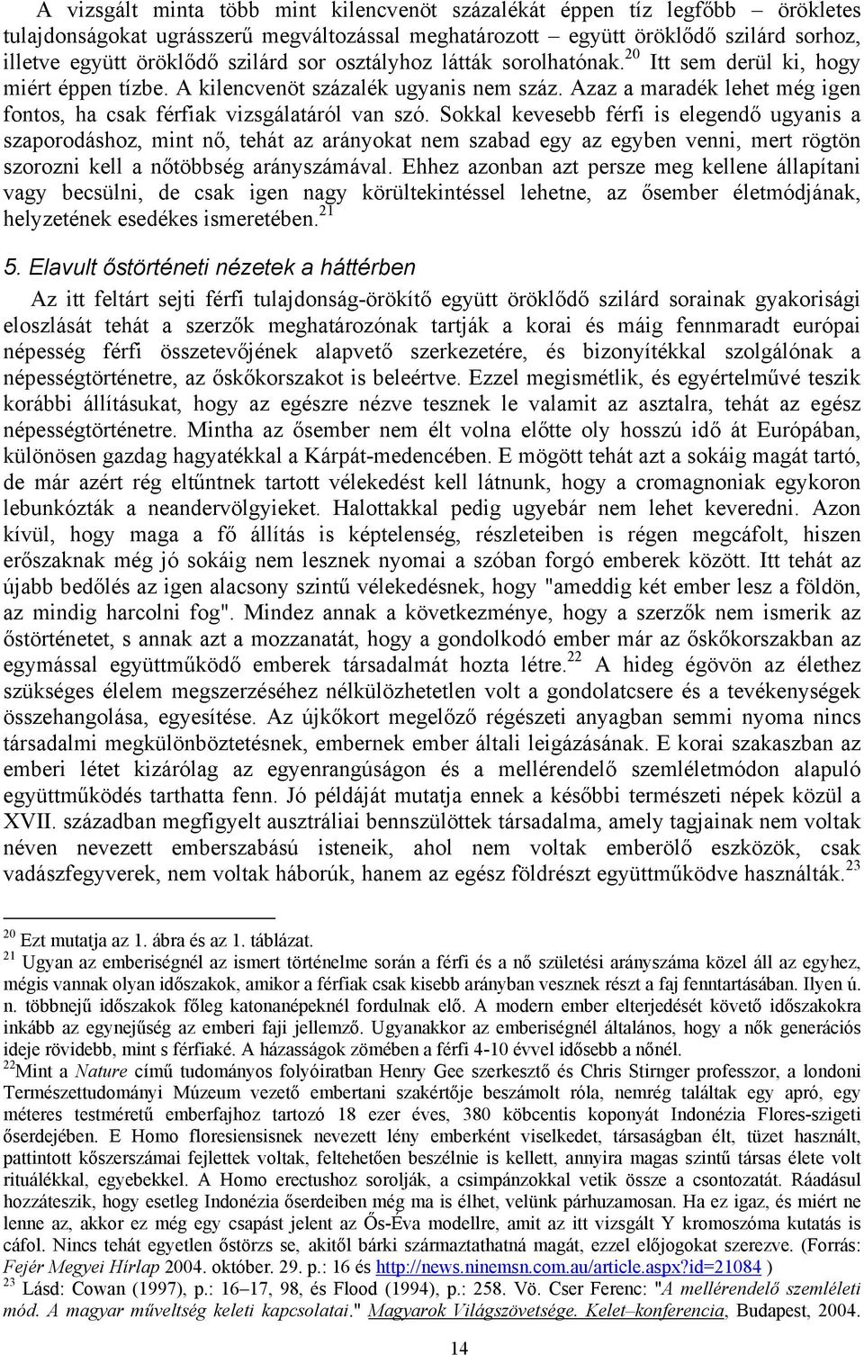 Sokkal kevesebb férfi is elegendő ugyanis a szaporodáshoz, mint nő, tehát az arányokat nem szabad egy az egyben venni, mert rögtön szorozni kell a nőtöbbség arányszámával.