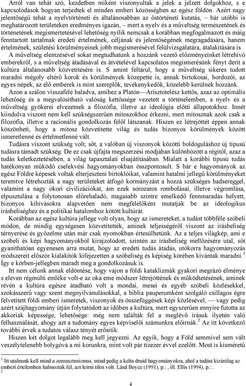 történetének megismertetésével lehetőség nyílik nemcsak a korábban megfogalmazott és máig fenntartott tartalmak eredeti értelmének, céljának és jelentőségének megragadására, hanem értelmének,