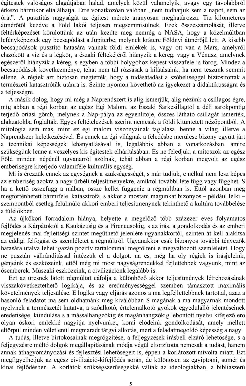 Ezek összeszámolását, illetve feltérképezését körülöttünk az után kezdte meg nemrég a NASA, hogy a közelmúltban lefényképeztek egy becsapódást a Jupiterbe, melynek krátere Földnyi átmérőjű lett.