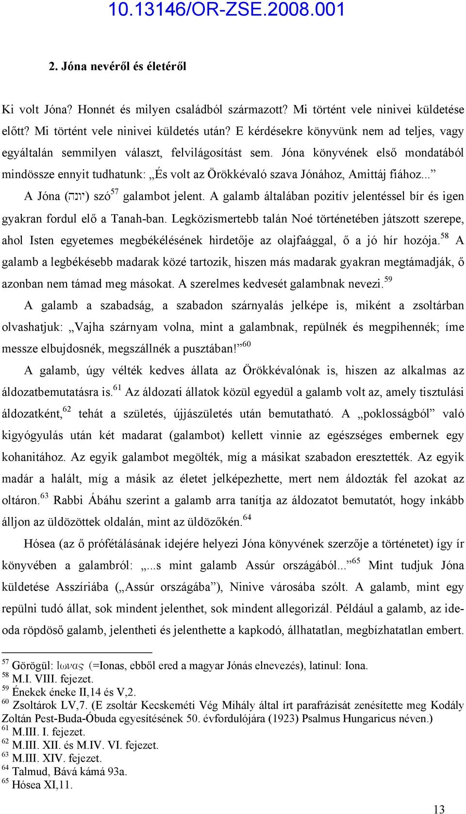 Jóna könyvének első mondatából mindössze ennyit tudhatunk: És volt az Örökkévaló szava Jónához, Amittáj fiához... A Jóna (hnwy) szó 57 galambot jelent.