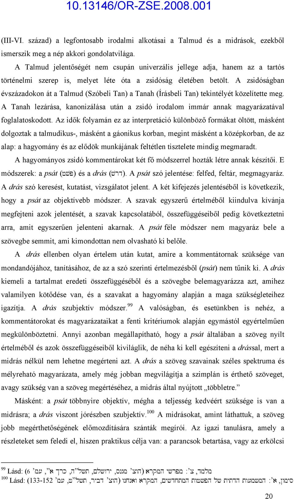 A zsidóságban évszázadokon át a Talmud (Szóbeli Tan) a Tanah (Írásbeli Tan) tekintélyét közelítette meg.