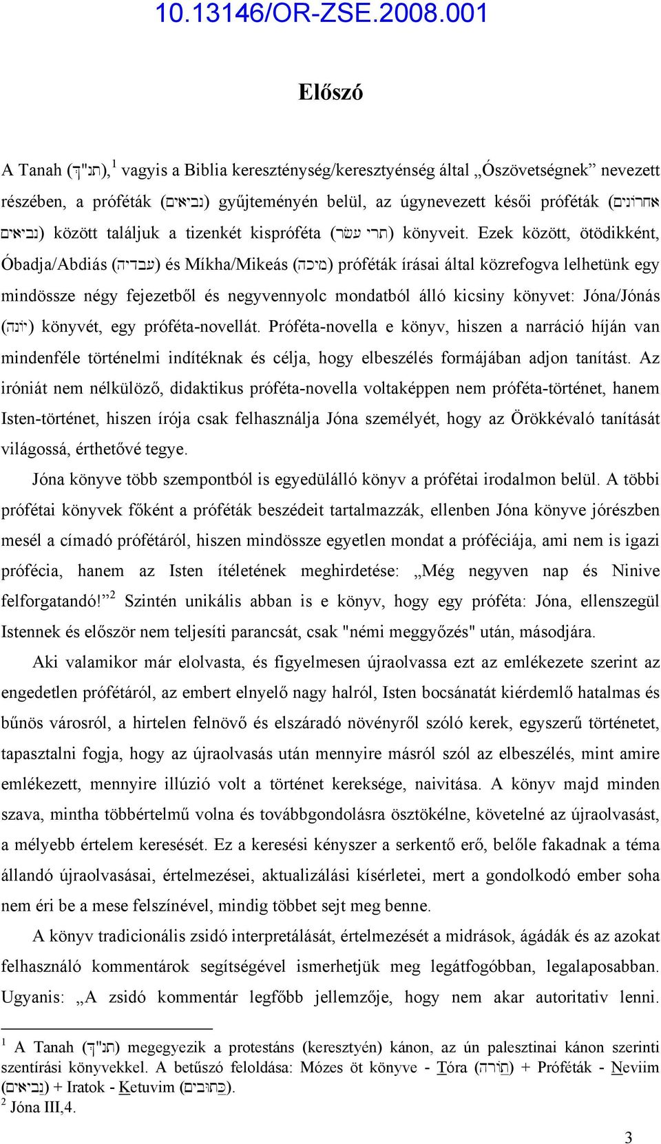 Ezek között, ötödikként, Óbadja/Abdiás (hydb[) és Míkha/Mikeás (hkym) próféták írásai által közrefogva lelhetünk egy mindössze négy fejezetből és negyvennyolc mondatból álló kicsiny könyvet: