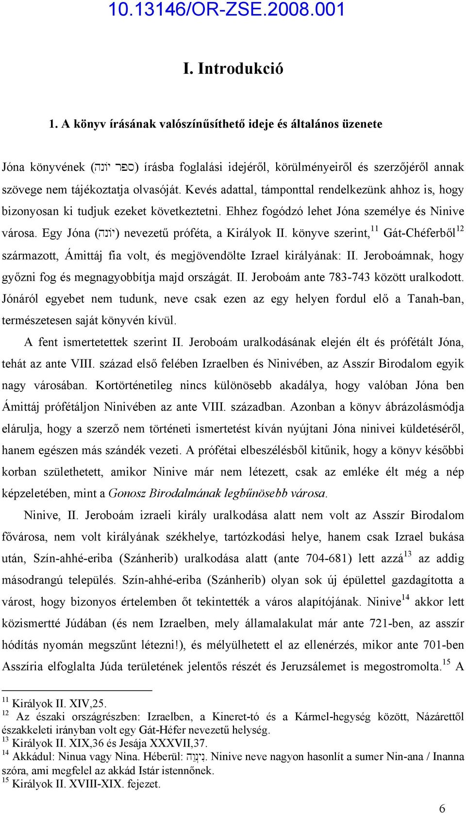 Kevés adattal, támponttal rendelkezünk ahhoz is, hogy bizonyosan ki tudjuk ezeket következtetni. Ehhez fogódzó lehet Jóna személye és Ninive városa. Egy Jóna (hn/y) nevezetű próféta, a Királyok II.