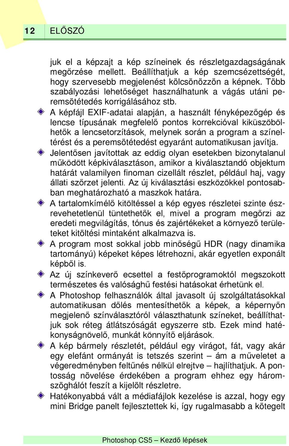 A képfájl EXIF-adatai alapján, a használt fényképezőgép és lencse típusának megfelelő pontos korrekcióval kiküszöbölhetők a lencsetorzítások, melynek során a program a színeltérést és a