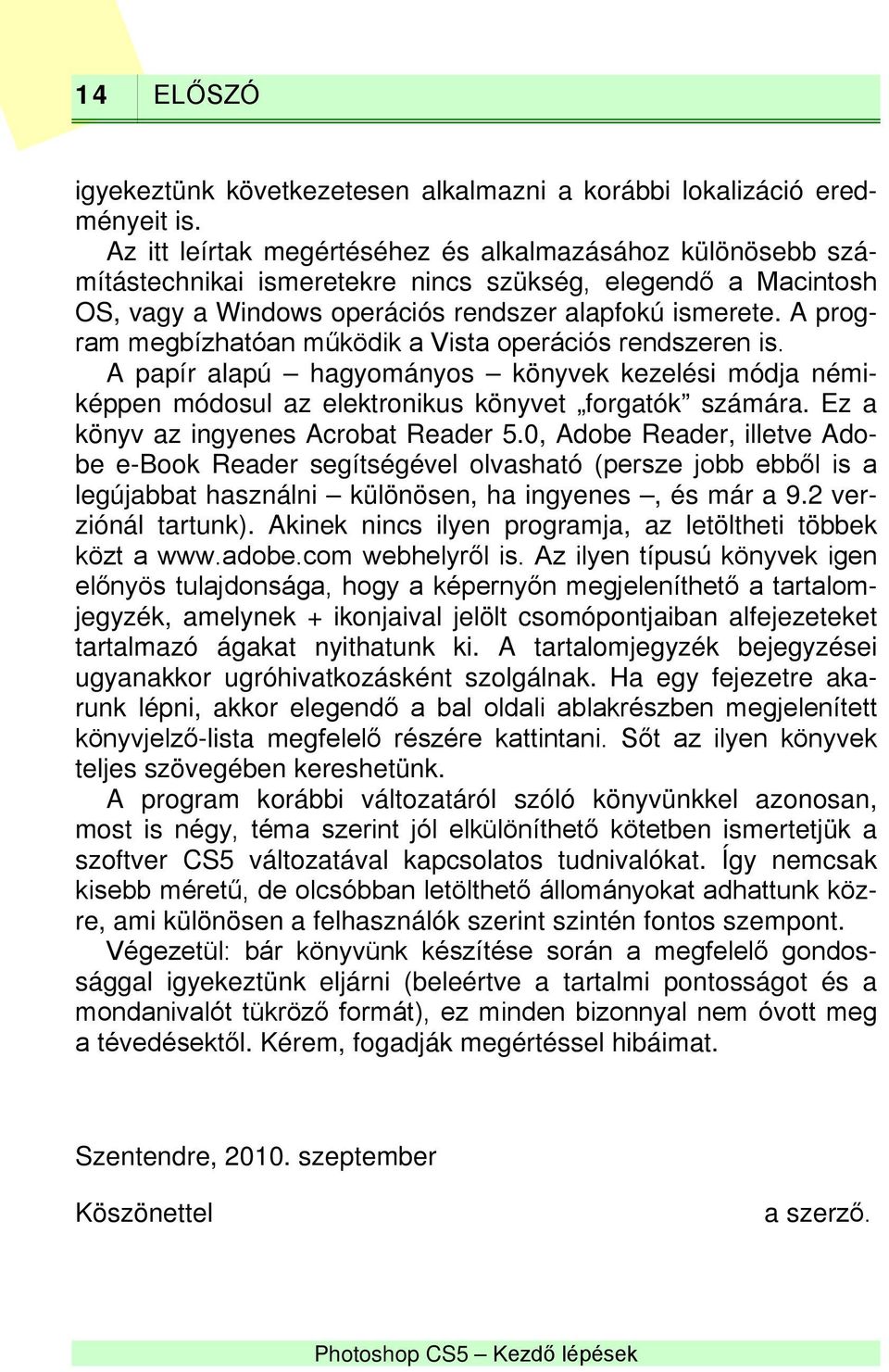 A program megbízhatóan működik a Vista operációs rendszeren is. A papír alapú hagyományos könyvek kezelési módja némiképpen módosul az elektronikus könyvet forgatók számára.